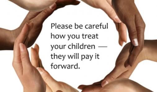 Be careful how you treat your children -- they will pay it forward